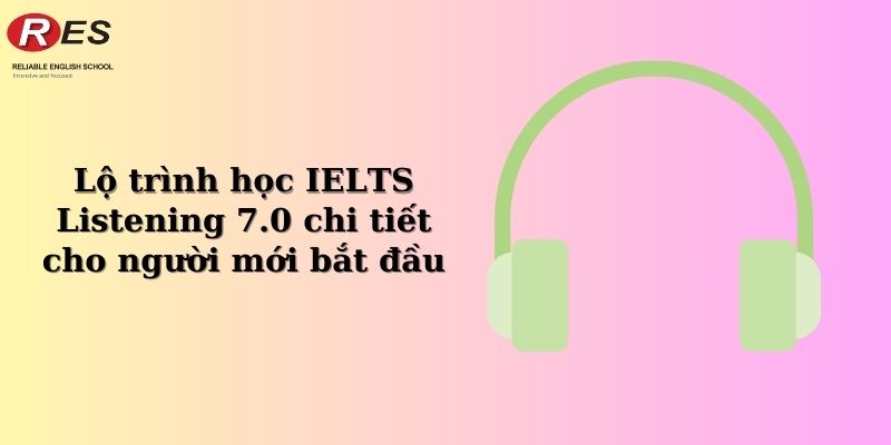 lo-trinh-hoc-ielts-listening-7-0-chi-tiet-cho-nguoi-moi-bat-dau