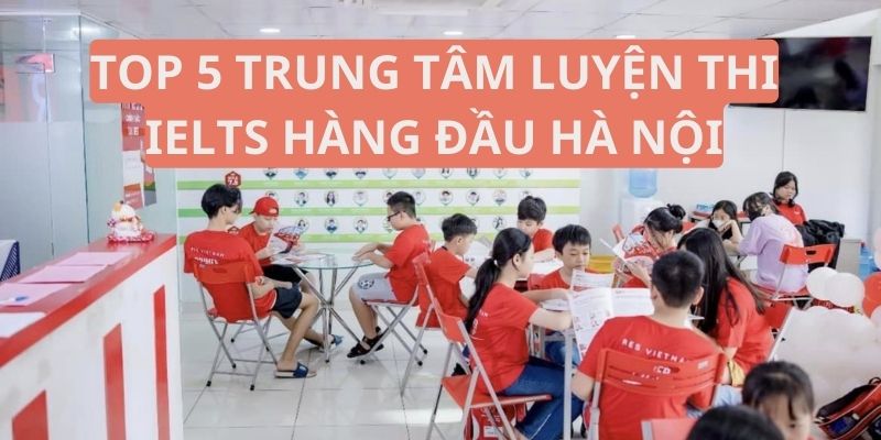 Top 5 trung tâm luyện thi IELTS hàng đầu Hà Nội
