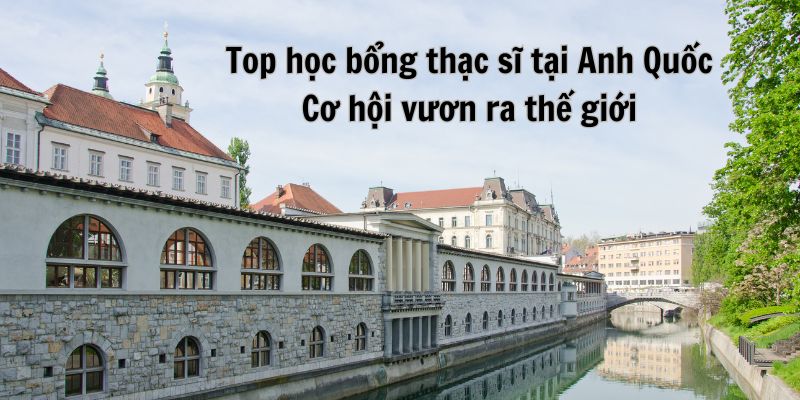 top-hoc-bong-thac-si-tai-anh-quoc-co-hoi-vuon-ra-the-gioi